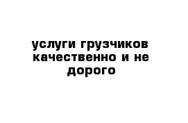 услуги грузчиков качественно и не дорого